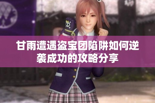 甘雨遭遇盗宝团陷阱如何逆袭成功的攻略分享