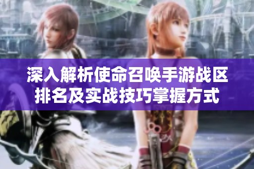 深入解析使命召唤手游战区排名及实战技巧掌握方式