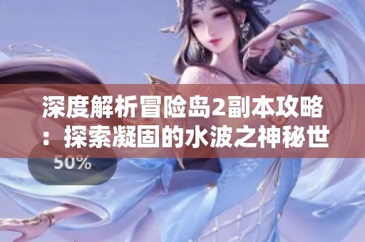 深度解析冒险岛2副本攻略：探索凝固的水波之神秘世界