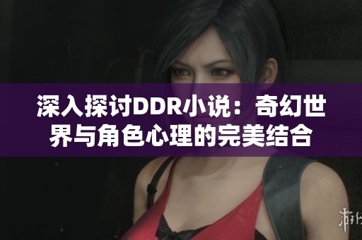 深入探讨DDR小说：奇幻世界与角色心理的完美结合