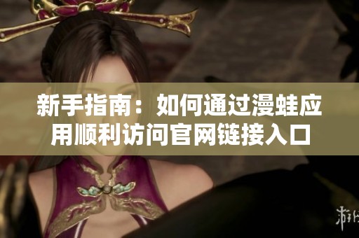 新手指南：如何通过漫蛙应用顺利访问官网链接入口