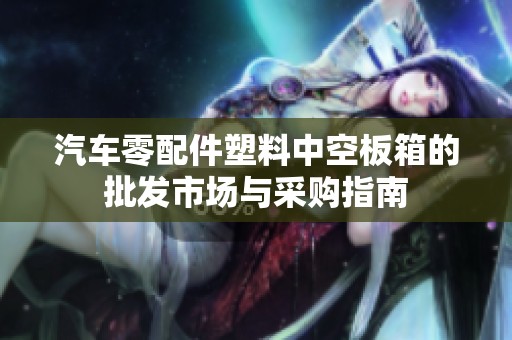 汽车零配件塑料中空板箱的批发市场与采购指南