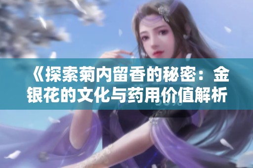 《探索菊内留香的秘密：金银花的文化与药用价值解析》