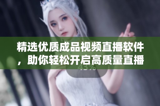精选优质成品视频直播软件，助你轻松开启高质量直播之旅