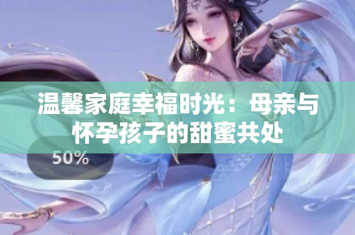 温馨家庭幸福时光：母亲与怀孕孩子的甜蜜共处