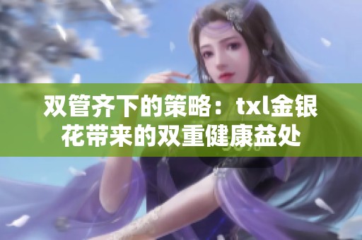 双管齐下的策略：txl金银花带来的双重健康益处