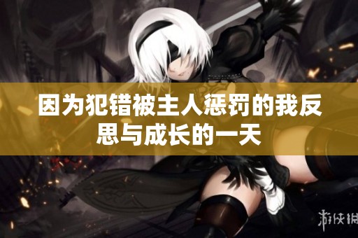 因为犯错被主人惩罚的我反思与成长的一天