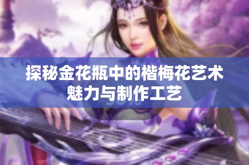探秘金花瓶中的楷梅花艺术魅力与制作工艺