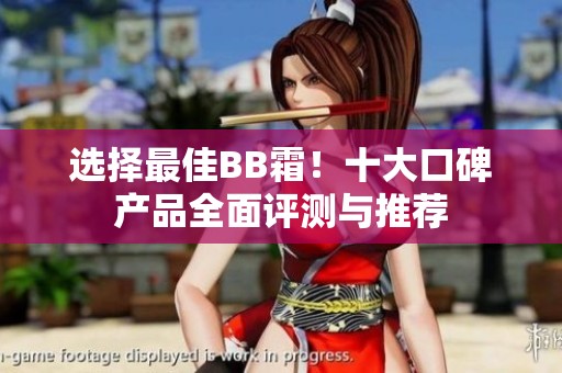 选择最佳BB霜！十大口碑产品全面评测与推荐