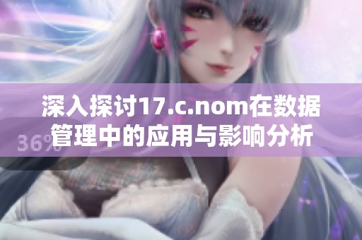 深入探讨17.c.nom在数据管理中的应用与影响分析