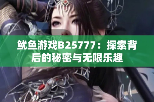 鱿鱼游戏B25777：探索背后的秘密与无限乐趣