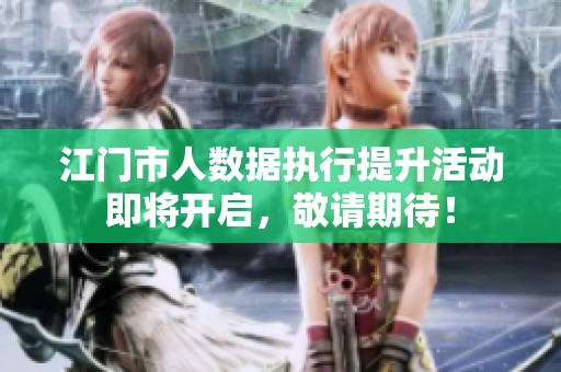 江门市人数据执行提升活动即将开启，敬请期待！