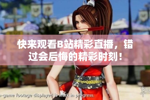 快来观看B站精彩直播，错过会后悔的精彩时刻！
