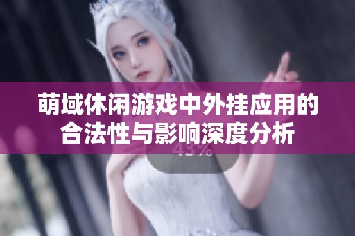 萌域休闲游戏中外挂应用的合法性与影响深度分析