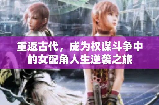 重返古代，成为权谋斗争中的女配角人生逆袭之旅