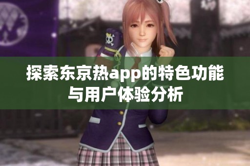 探索东京热app的特色功能与用户体验分析