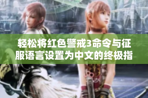 轻松将红色警戒3命令与征服语言设置为中文的终极指南