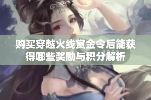 购买穿越火线赏金令后能获得哪些奖励与积分解析