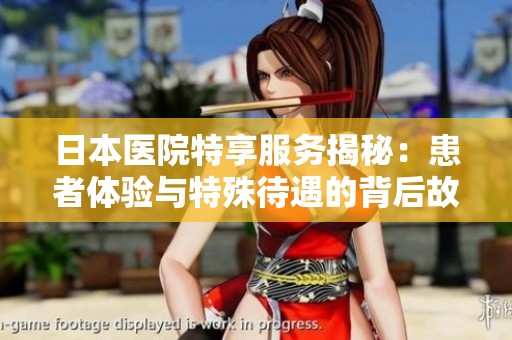 日本医院特享服务揭秘：患者体验与特殊待遇的背后故事