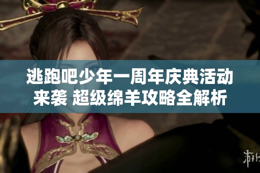 逃跑吧少年一周年庆典活动来袭 超级绵羊攻略全解析