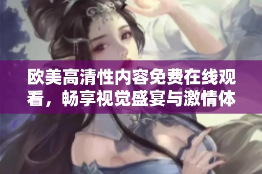 欧美高清性内容免费在线观看，畅享视觉盛宴与激情体验
