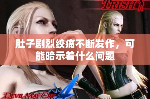 肚子剧烈绞痛不断发作，可能暗示着什么问题