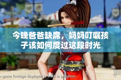 今晚爸爸缺席，妈妈叮嘱孩子该如何度过这段时光