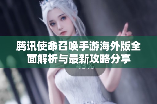 腾讯使命召唤手游海外版全面解析与最新攻略分享