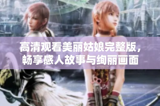 高清观看美丽姑娘完整版，畅享感人故事与绚丽画面