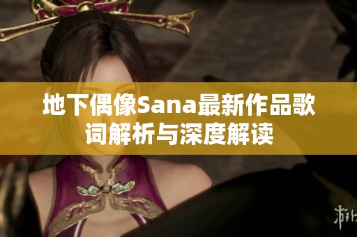 地下偶像Sana最新作品歌词解析与深度解读
