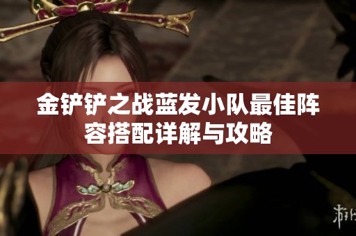 金铲铲之战蓝发小队最佳阵容搭配详解与攻略
