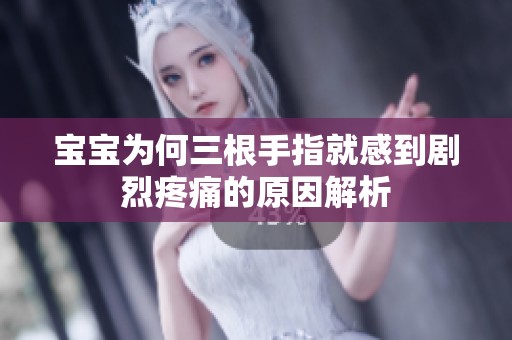 宝宝为何三根手指就感到剧烈疼痛的原因解析