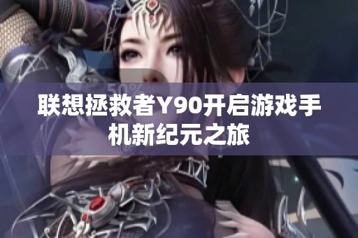 联想拯救者Y90开启游戏手机新纪元之旅