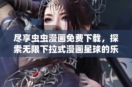 尽享虫虫漫画免费下载，探索无限下拉式漫画星球的乐趣