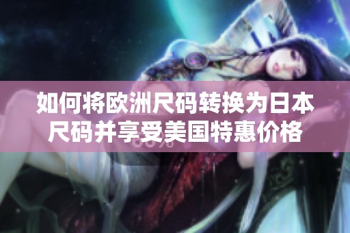 如何将欧洲尺码转换为日本尺码并享受美国特惠价格