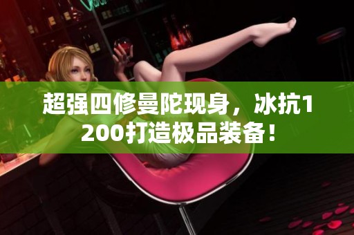 超强四修曼陀现身，冰抗1200打造极品装备！