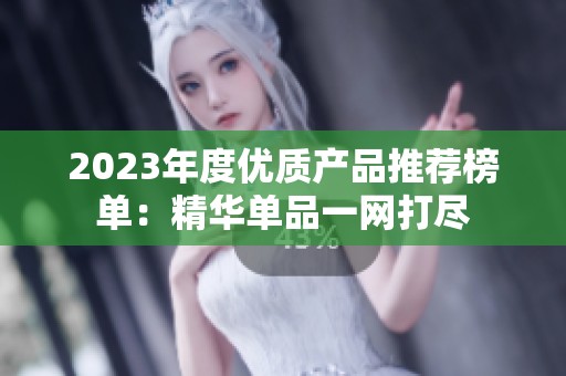 2023年度优质产品推荐榜单：精华单品一网打尽