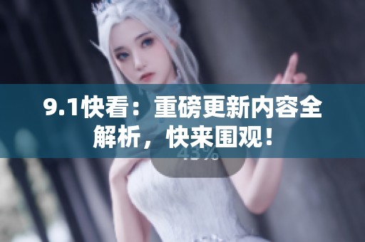 9.1快看：重磅更新内容全解析，快来围观！