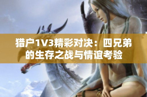猎户1V3精彩对决：四兄弟的生存之战与情谊考验