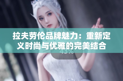 拉夫劳伦品牌魅力：重新定义时尚与优雅的完美结合