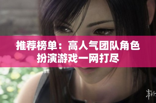 推荐榜单：高人气团队角色扮演游戏一网打尽