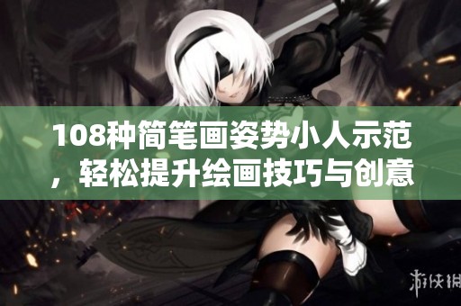 108种简笔画姿势小人示范，轻松提升绘画技巧与创意