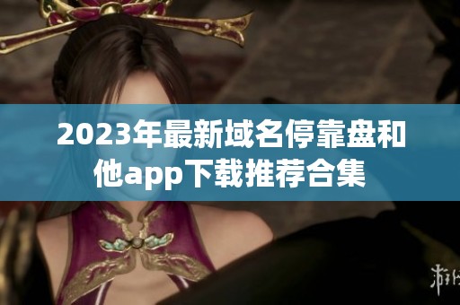 2023年最新域名停靠盘和他app下载推荐合集