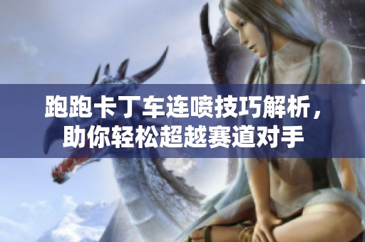 跑跑卡丁车连喷技巧解析，助你轻松超越赛道对手