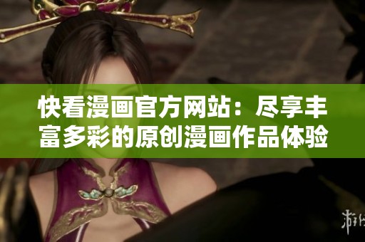 快看漫画官方网站：尽享丰富多彩的原创漫画作品体验