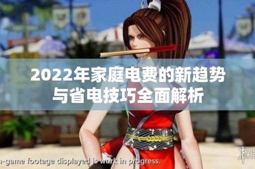 2022年家庭电费的新趋势与省电技巧全面解析