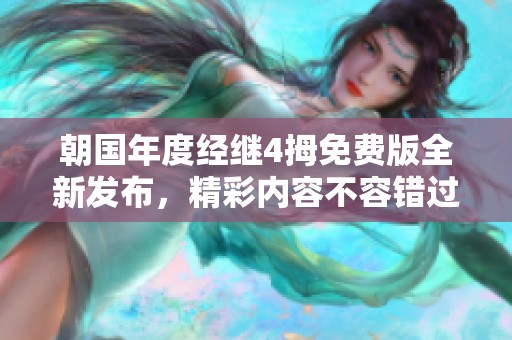 朝国年度经继4拇免费版全新发布，精彩内容不容错过