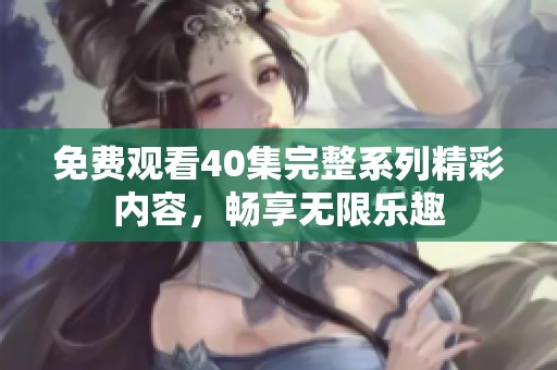 免费观看40集完整系列精彩内容，畅享无限乐趣