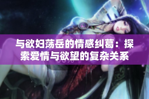 与欲妇荡岳的情感纠葛：探索爱情与欲望的复杂关系