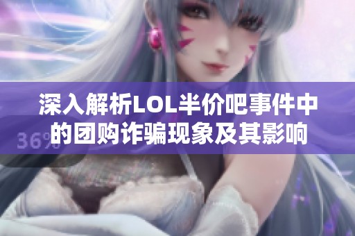 深入解析LOL半价吧事件中的团购诈骗现象及其影响